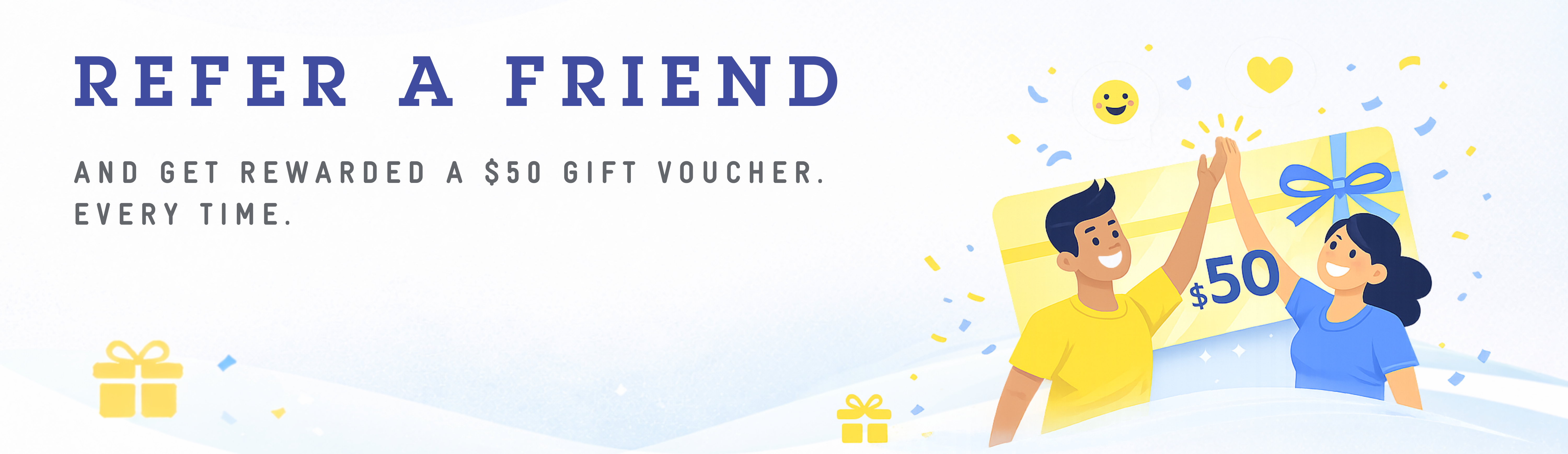 Refer a Friend - Get rewarded a $50 gift voucher every time